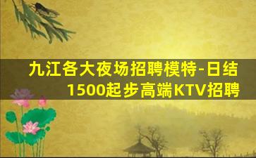 九江各大夜场招聘模特-日结1500起步高端KTV招聘